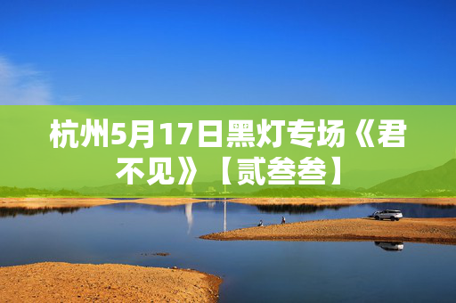 杭州5月17日黑灯专场《君不见》【贰叁叁】