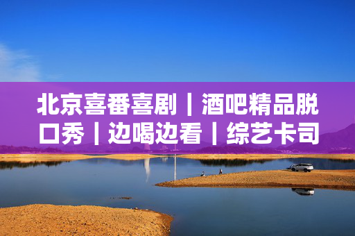 北京喜番喜剧｜酒吧精品脱口秀｜边喝边看｜综艺卡司｜解压打卡｜喜番club｜5月